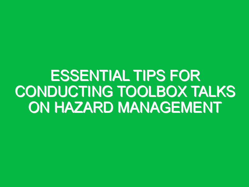 Essential Tips for Conducting Toolbox Talks on Hazard Management