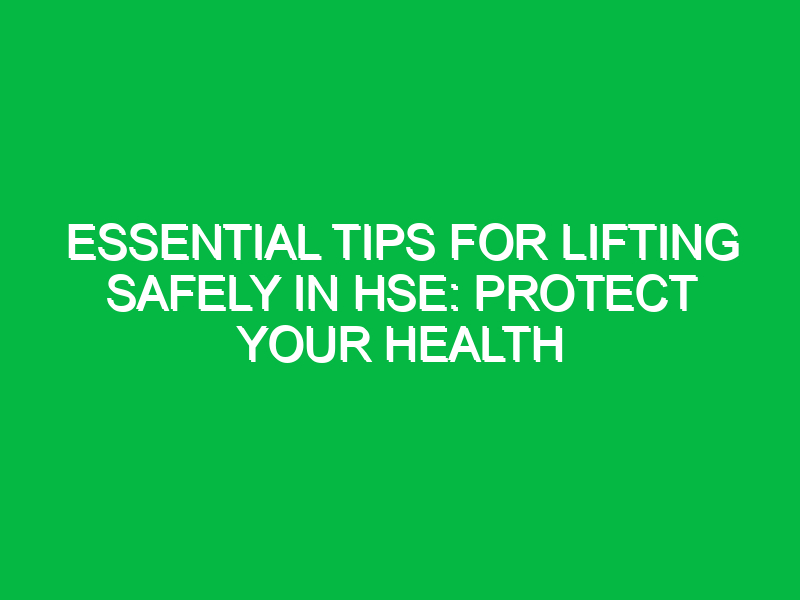 Essential Tips for Lifting Safely in HSE: Protect Your Health