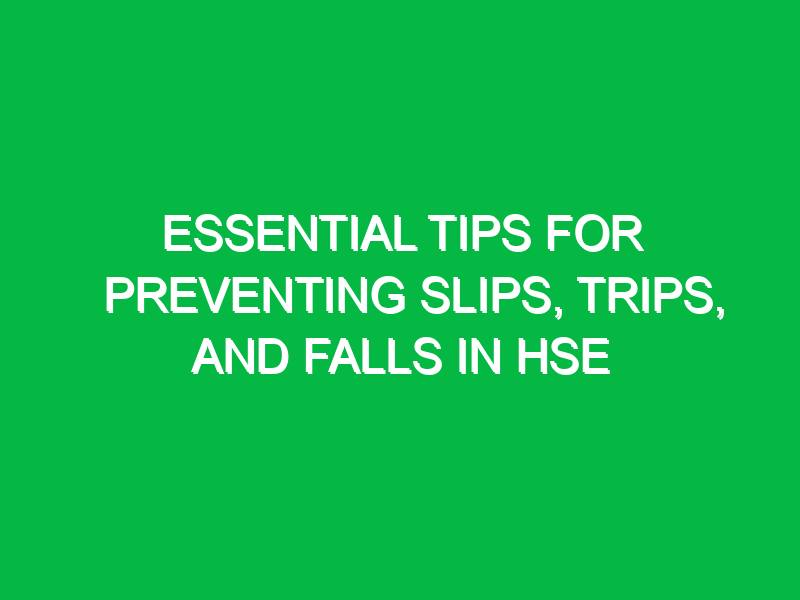 Essential Tips for Preventing Slips, Trips, and Falls in HSE