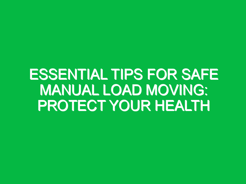 Essential Tips for Safe Manual Load Moving: Protect Your Health