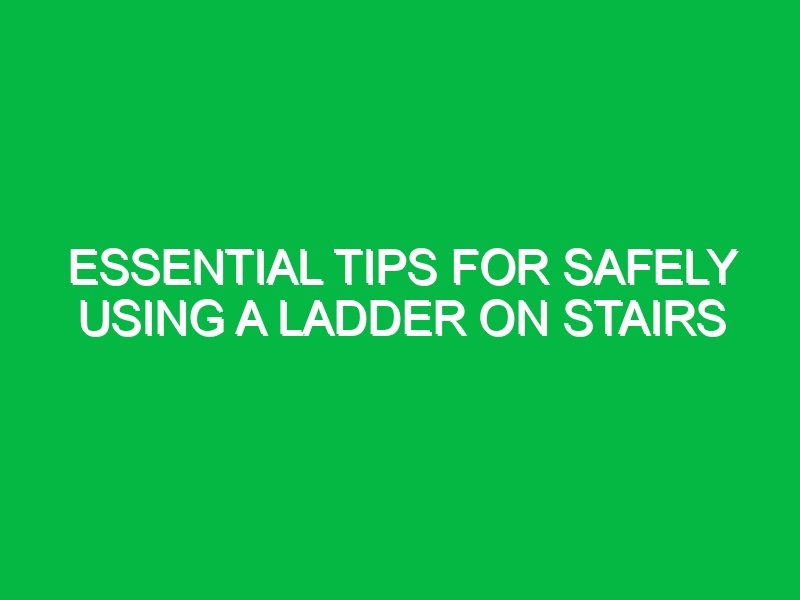 Essential Tips for Safely Using a Ladder on Stairs