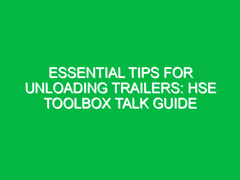 Essential Tips for Unloading Trailers: HSE Toolbox Talk Guide
