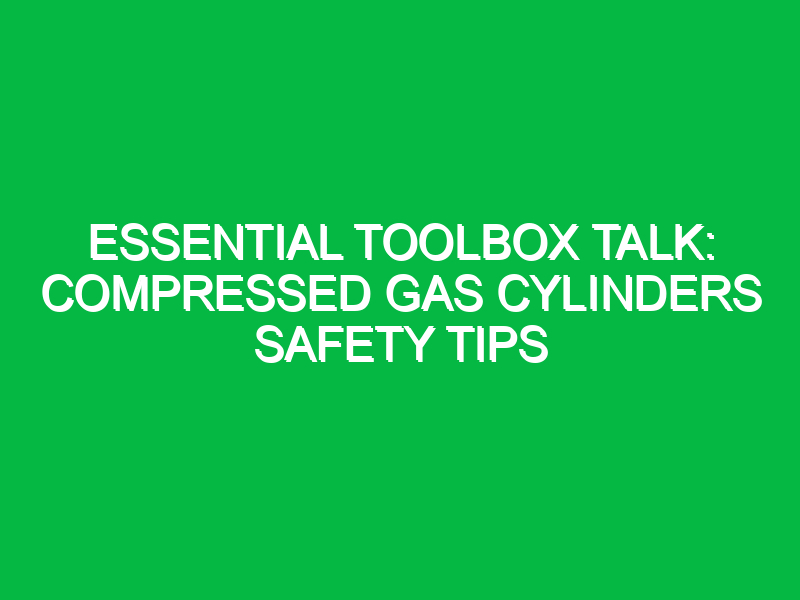 Essential Toolbox Talk: Compressed Gas Cylinders Safety Tips