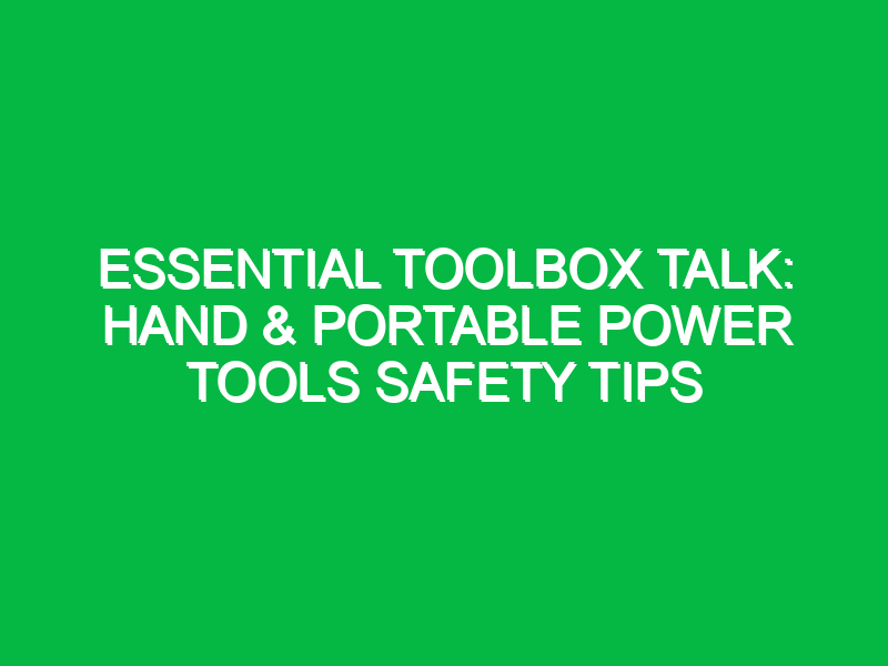 Essential Toolbox Talk: Hand & Portable Power Tools Safety Tips