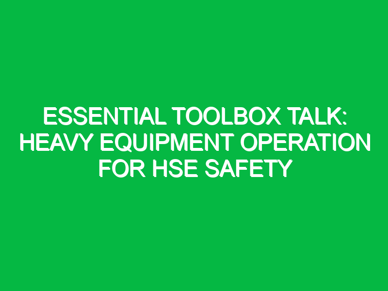 Essential Toolbox Talk: Heavy Equipment Operation for HSE Safety