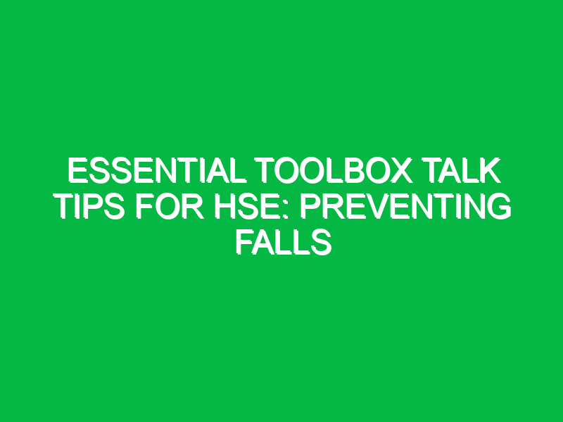 Essential Toolbox Talk Tips for HSE: Preventing Falls