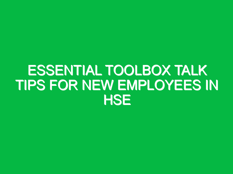 Essential Toolbox Talk Tips for New Employees in HSE