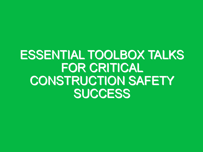 Essential Toolbox Talks for Critical Construction Safety Success