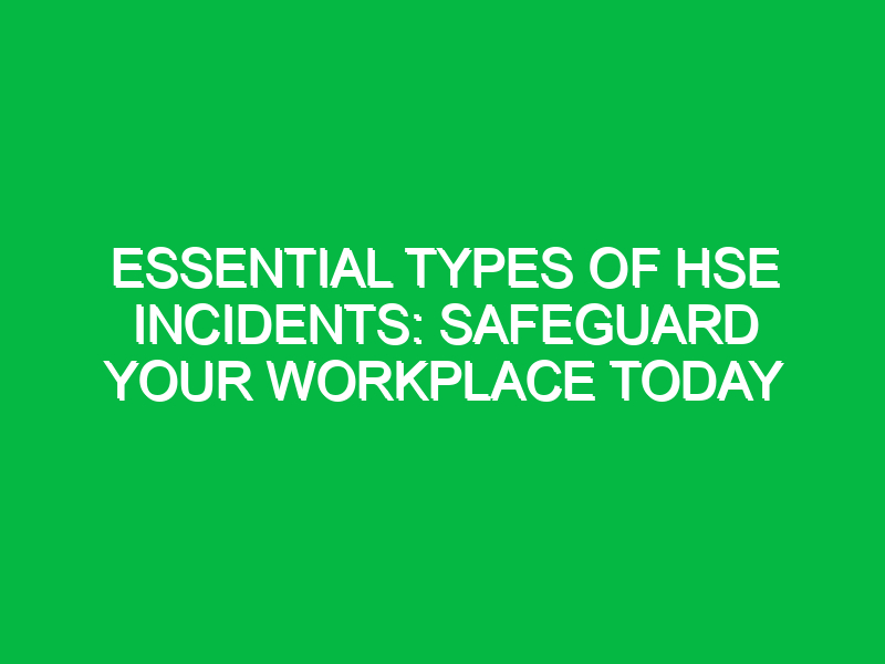 Essential Types of HSE Incidents: Safeguard Your Workplace Today