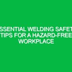 Essential Welding Safety Tips for a Hazard-Free Workplace