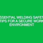 Essential Welding Safety Tips for a Secure Work Environment