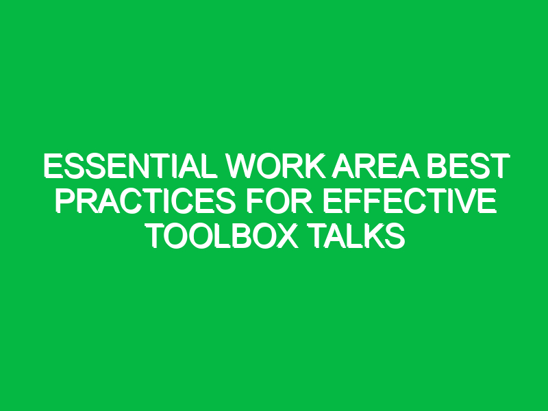 Essential Work Area Best Practices for Effective Toolbox Talks