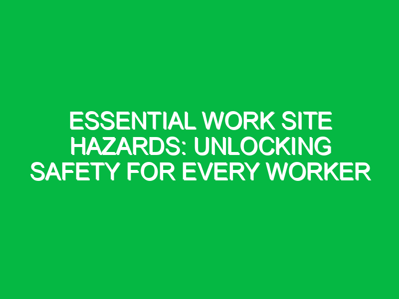 Essential Work Site Hazards: Unlocking Safety for Every Worker