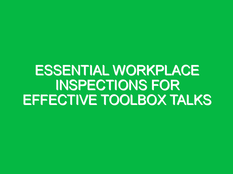 Essential Workplace Inspections for Effective Toolbox Talks