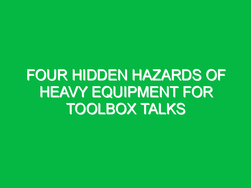 Four Hidden Hazards of Heavy Equipment for Toolbox Talks