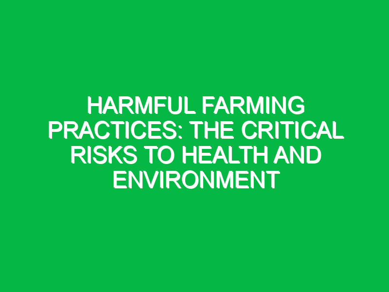 Harmful Farming Practices: The Critical Risks to Health and Environment