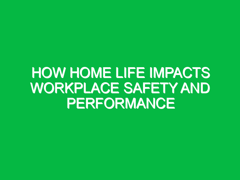 How Home Life Impacts Workplace Safety and Performance