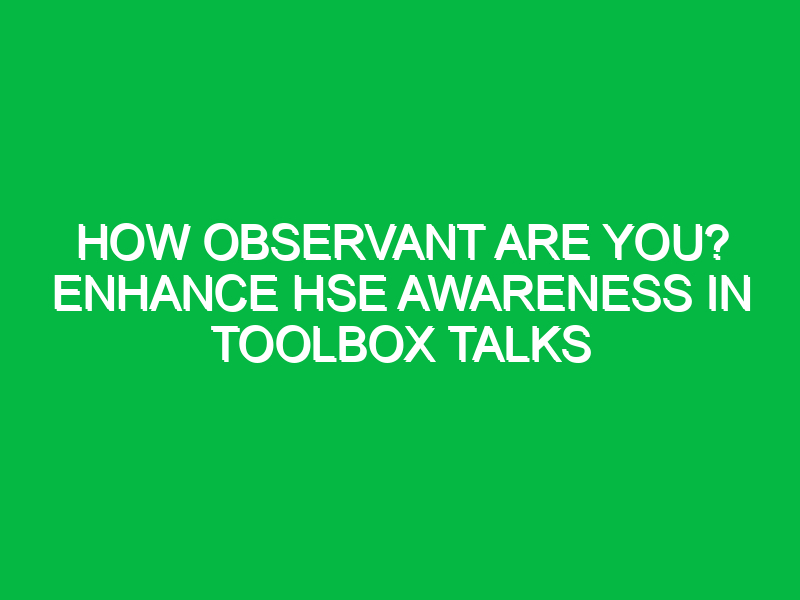 How Observant Are You? Enhance HSE Awareness in Toolbox Talks