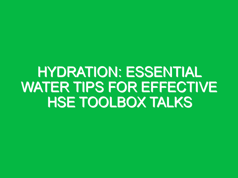 Hydration: Essential Water Tips for Effective HSE Toolbox Talks
