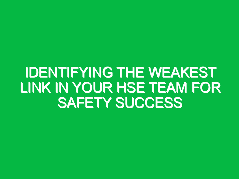 Identifying the Weakest Link in Your HSE Team for Safety Success