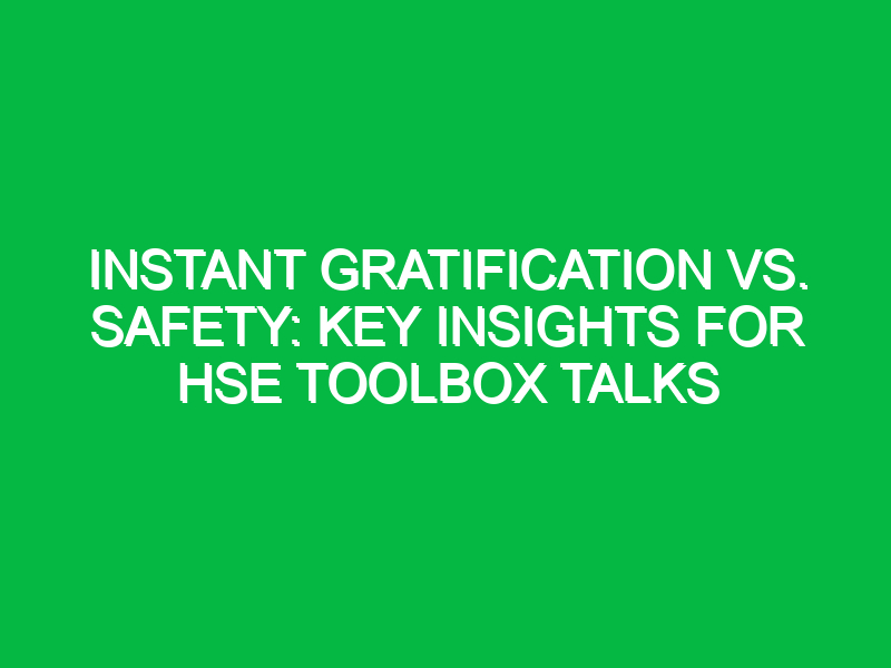 Instant Gratification vs. Safety: Key Insights for HSE Toolbox Talks