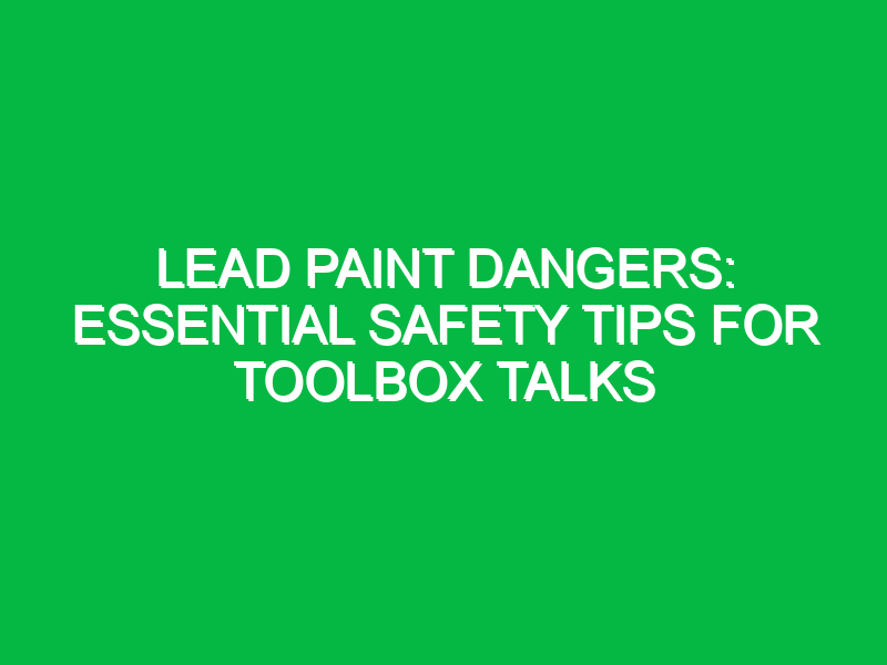 Lead Paint Dangers: Essential Safety Tips for Toolbox Talks