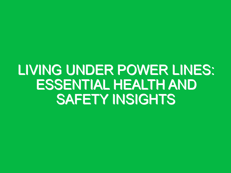 Living Under Power Lines: Essential Health and Safety Insights