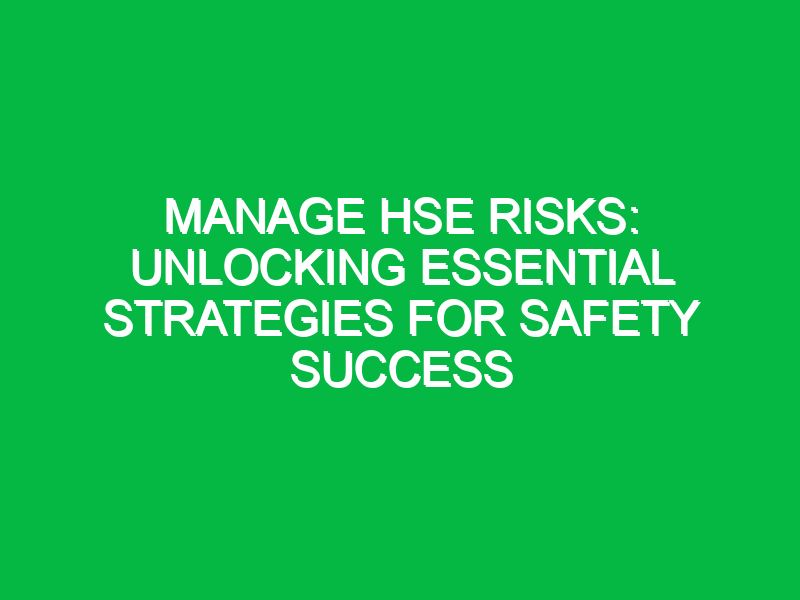 Manage HSE Risks: Unlocking Essential Strategies for Safety Success