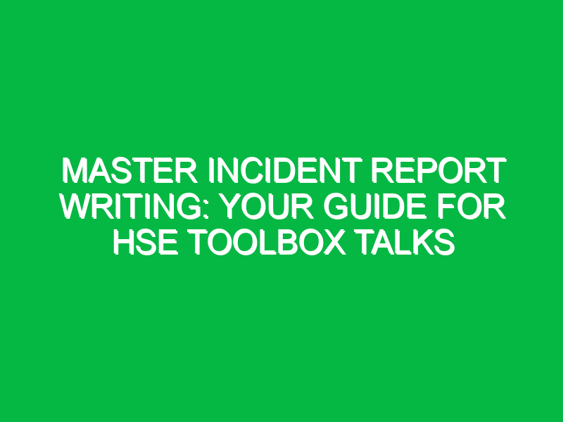 Master Incident Report Writing: Your Guide for HSE Toolbox Talks