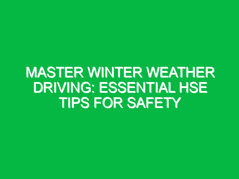 Master Winter Weather Driving: Essential HSE Tips for Safety