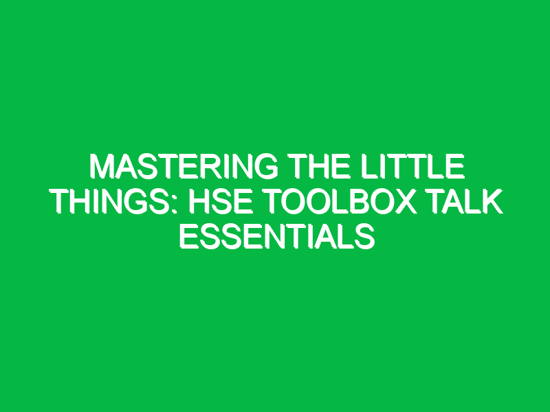 Mastering The Little Things: HSE Toolbox Talk Essentials