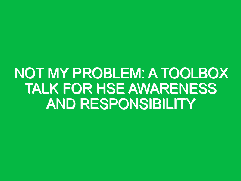 Not My Problem: A Toolbox Talk for HSE Awareness and Responsibility