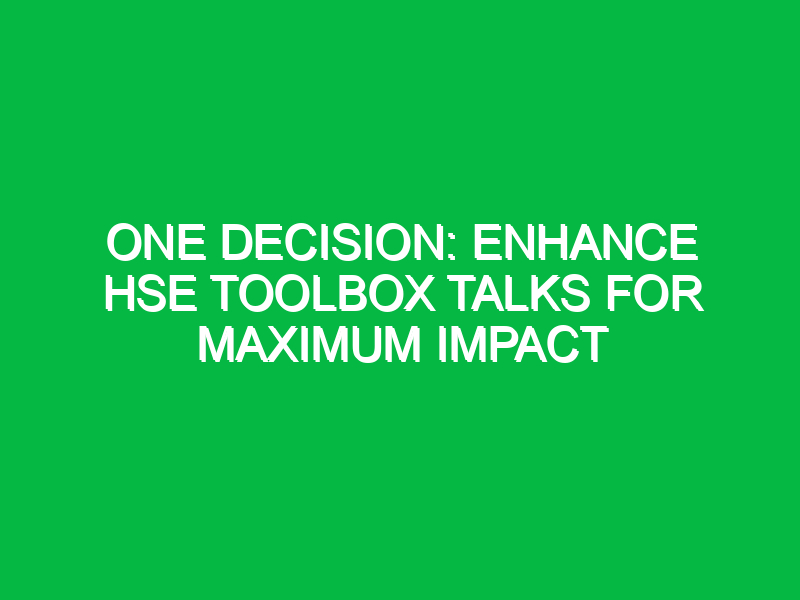 One Decision: Enhance HSE Toolbox Talks for Maximum Impact