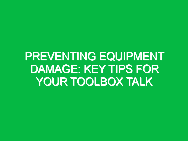 Preventing Equipment Damage: Key Tips for Your Toolbox Talk