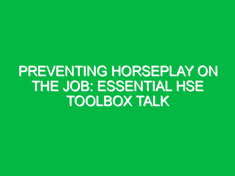 Preventing Horseplay on the Job: Essential HSE Toolbox Talk