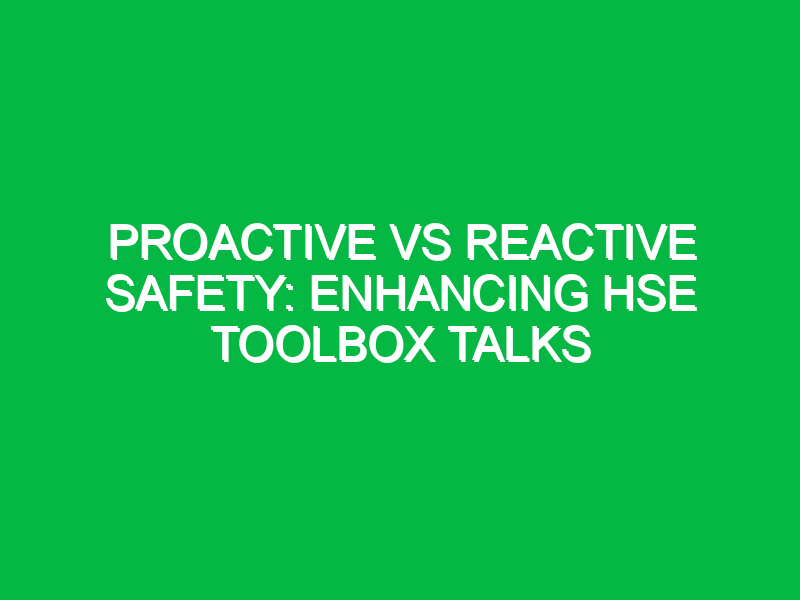 Proactive vs Reactive Safety: Enhancing HSE Toolbox Talks