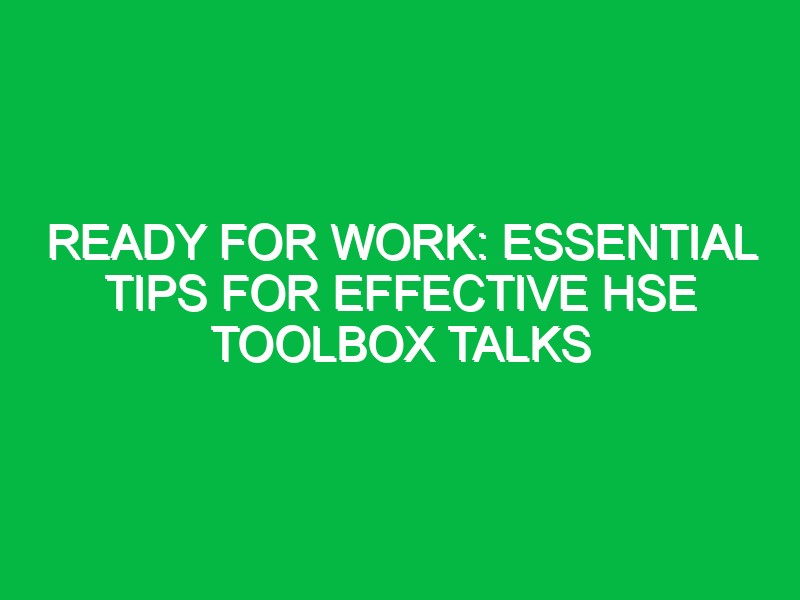Ready For Work: Essential Tips for Effective HSE Toolbox Talks