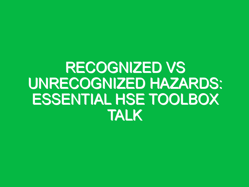 Recognized vs Unrecognized Hazards: Essential HSE Toolbox Talk