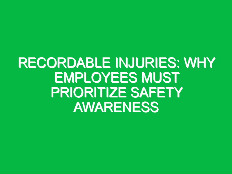Recordable Injuries: Why Employees Must Prioritize Safety Awareness