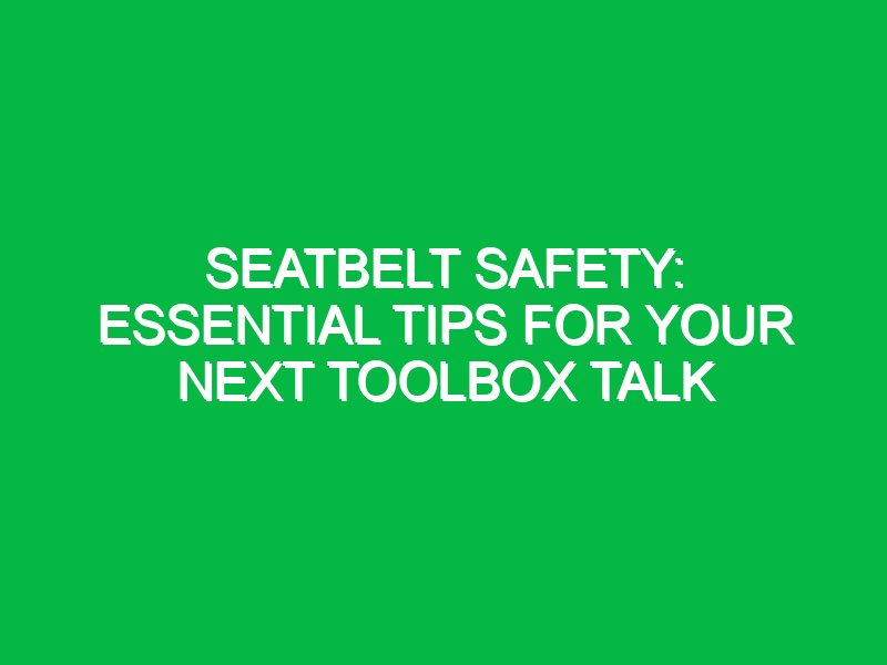 Seatbelt Safety: Essential Tips for Your Next Toolbox Talk