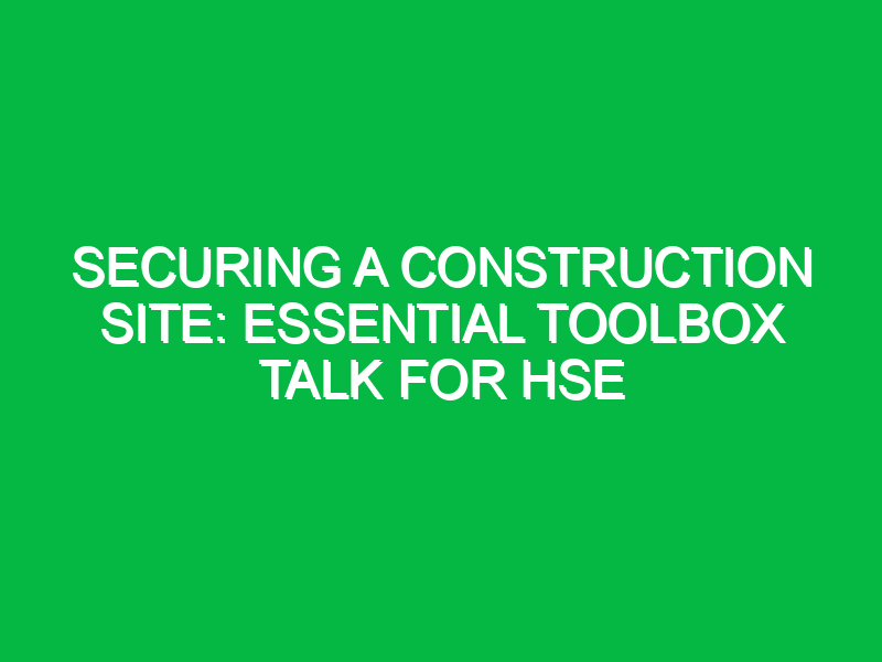 Securing a Construction Site: Essential Toolbox Talk for HSE