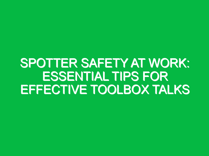 Spotter Safety at Work: Essential Tips for Effective Toolbox Talks