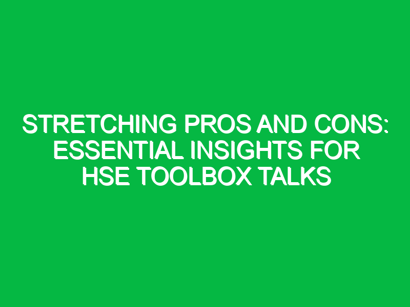 Stretching Pros and Cons: Essential Insights for HSE Toolbox Talks