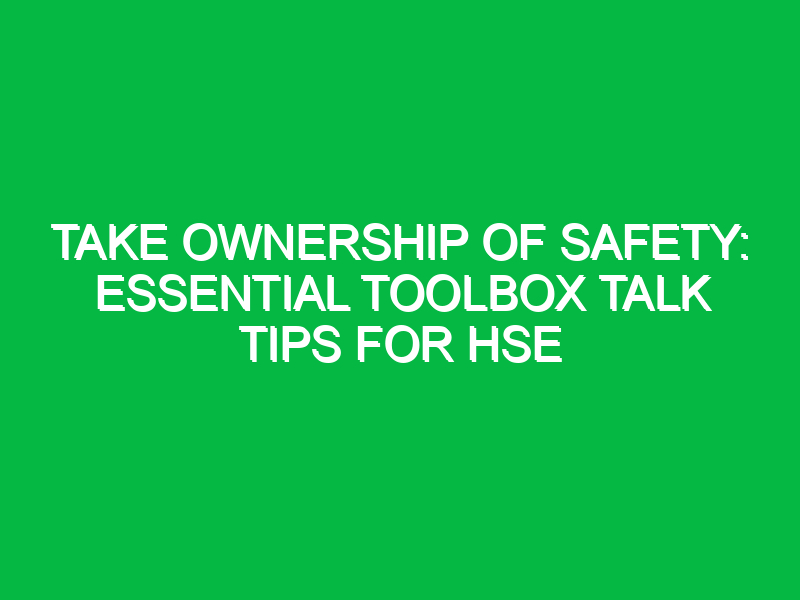 Take Ownership of Safety: Essential Toolbox Talk Tips for HSE
