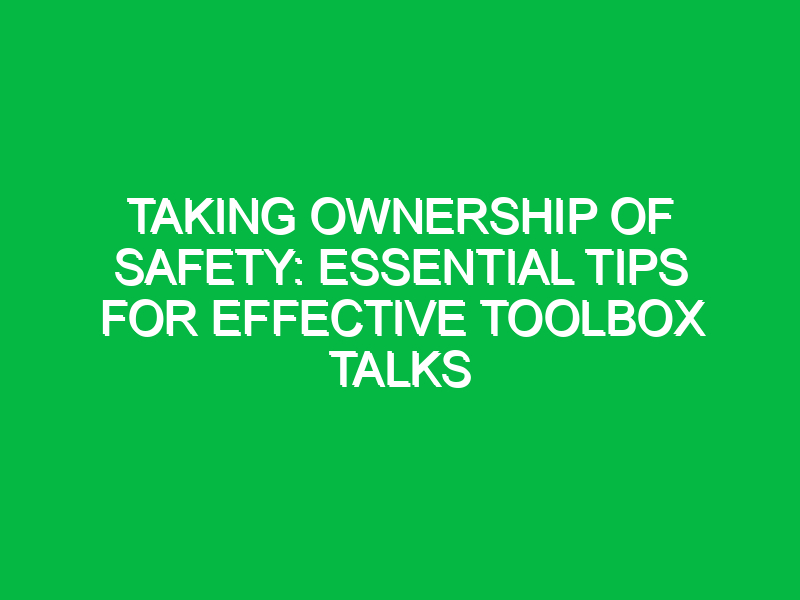 Taking Ownership of Safety: Essential Tips for Effective Toolbox Talks