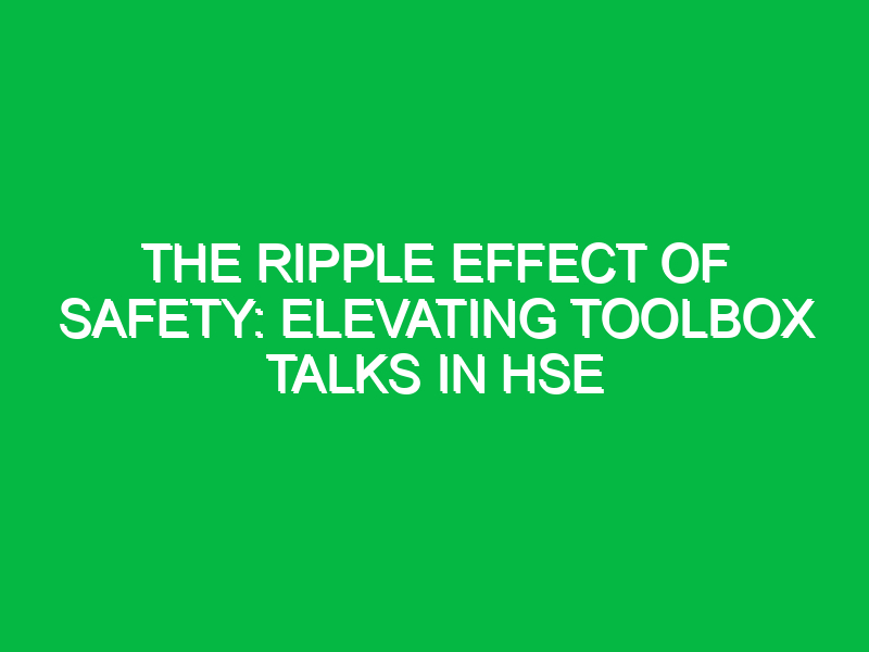 The Ripple Effect of Safety: Elevating Toolbox Talks in HSE