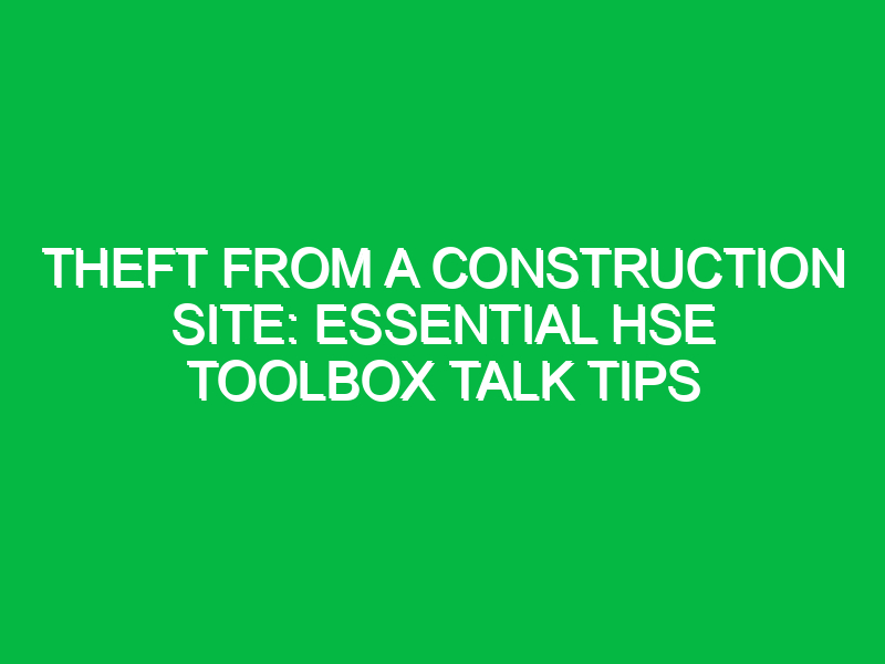 Theft from a Construction Site: Essential HSE Toolbox Talk Tips
