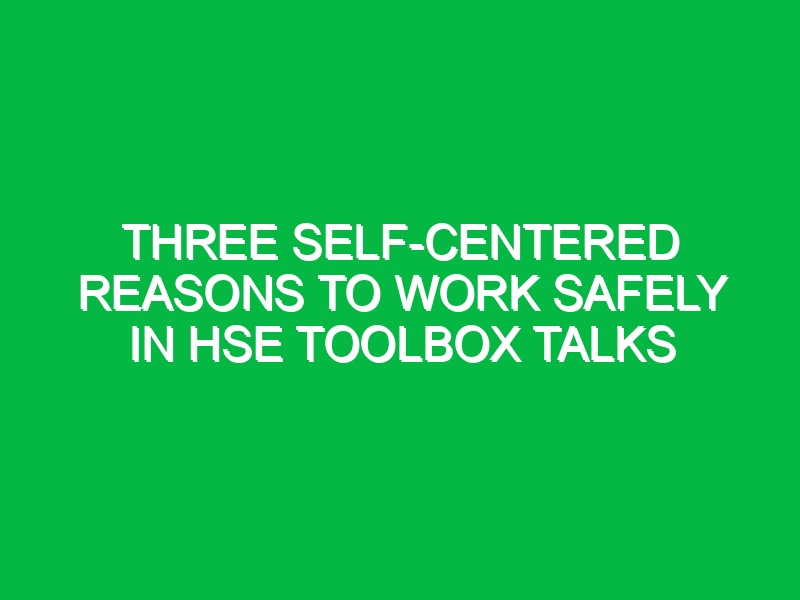 Three Self-Centered Reasons to Work Safely in HSE Toolbox Talks