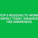Top 5 Reasons to Work Safely Today: Enhance HSE Awareness