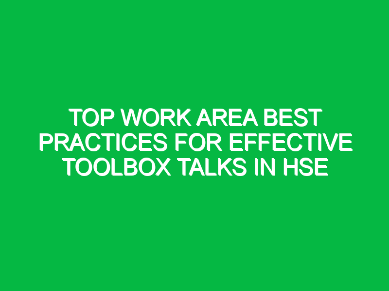 Top Work Area Best Practices for Effective Toolbox Talks in HSE